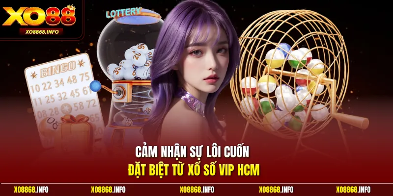 Cảm nhận sự lôi cuốn đặt biệt từ xổ số VIP HCM