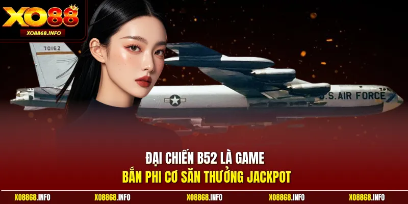 Đại Chiến B52 là game bắn phi cơ săn thưởng jackpot