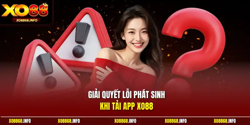 Giải quyết lỗi phát sinh khi tải app XO88 