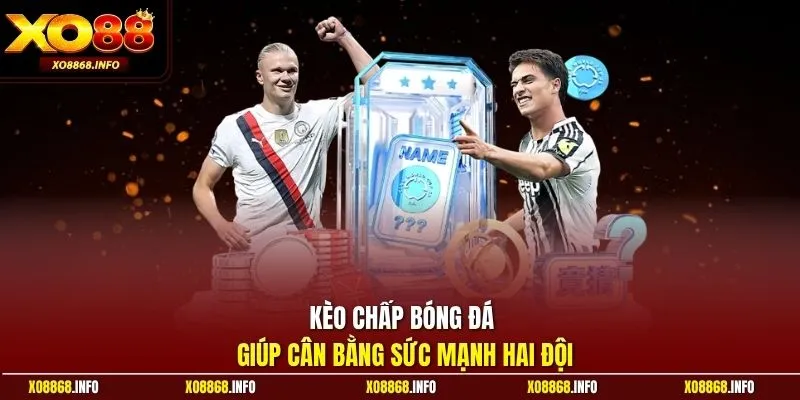 Kèo chấp bóng đá giúp cân bằng sức mạnh hai đội