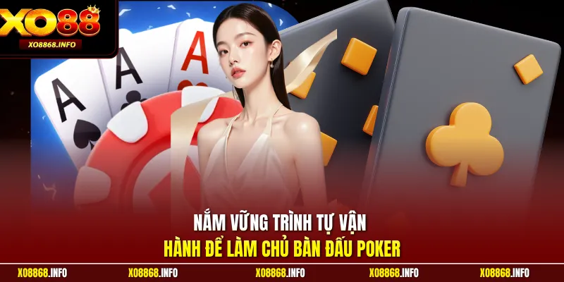 Nắm vững trình tự vận hành để làm chủ bàn đấu Poker
