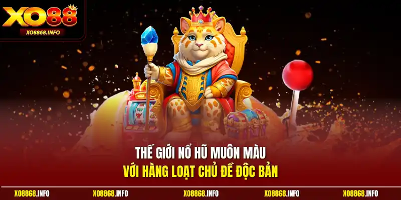 Thế giới nổ hũ muôn màu với hàng loạt chủ đề độc bản