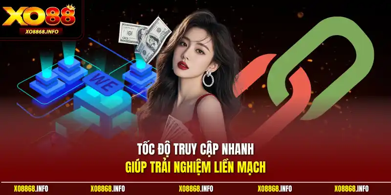 Tốc độ truy cập nhanh giúp trải nghiệm liền mạch